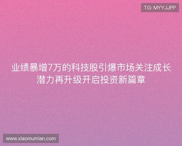 业绩暴增7万的科技股引爆市场关注成长潜力再升级开启投资新篇章